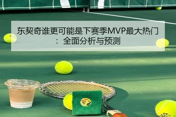 东契奇谁更可能是下赛季MVP最大热门：全面分析与预测