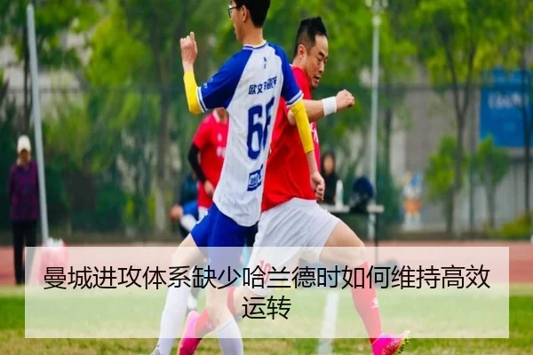 曼城进攻体系缺少哈兰德时如何维持高效运转 | Bsports