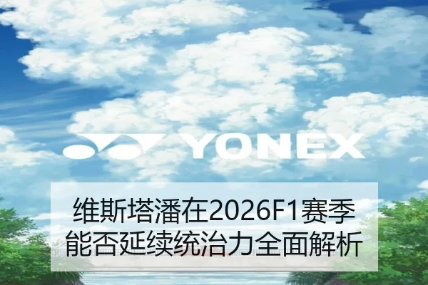 维斯塔潘在2026F1赛季能否延续统治力全面解析